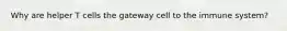 Why are helper T cells the gateway cell to the immune system?