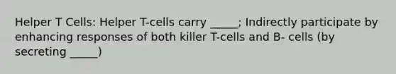 Helper T Cells: Helper T-cells carry _____; Indirectly participate by enhancing responses of both killer T-cells and B- cells (by secreting _____)