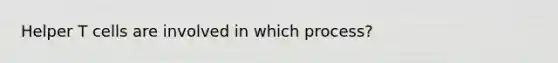 Helper T cells are involved in which process?