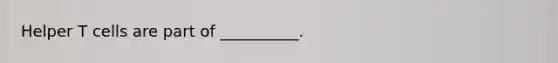 Helper T cells are part of __________.