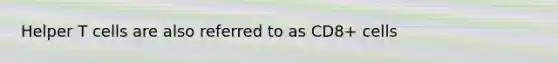 Helper T cells are also referred to as CD8+ cells