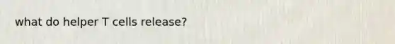 what do helper T cells release?