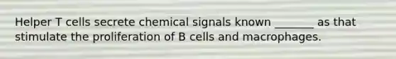 Helper T cells secrete chemical signals known _______ as that stimulate the proliferation of B cells and macrophages.