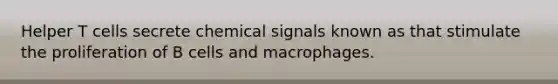 Helper T cells secrete chemical signals known as that stimulate the proliferation of B cells and macrophages.