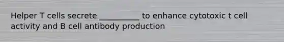 Helper T cells secrete __________ to enhance cytotoxic t cell activity and B cell antibody production