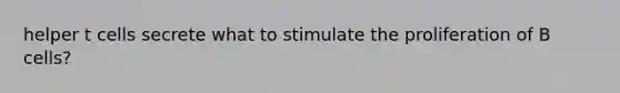 helper t cells secrete what to stimulate the proliferation of B cells?
