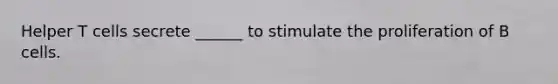 Helper T cells secrete ______ to stimulate the proliferation of B cells.