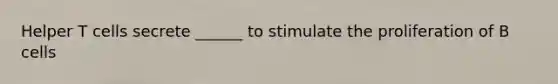 Helper T cells secrete ______ to stimulate the proliferation of B cells