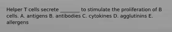 Helper T cells secrete ________ to stimulate the proliferation of B cells. A. antigens B. antibodies C. cytokines D. agglutinins E. allergens