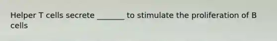 Helper T cells secrete _______ to stimulate the proliferation of B cells
