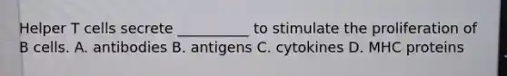 Helper T cells secrete __________ to stimulate the proliferation of B cells. A. antibodies B. antigens C. cytokines D. MHC proteins