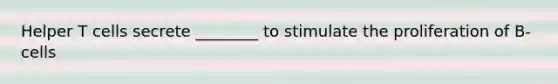 Helper T cells secrete ________ to stimulate the proliferation of B-cells