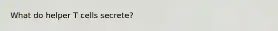 What do helper T cells secrete?