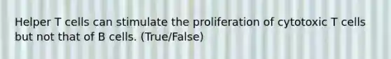 Helper T cells can stimulate the proliferation of cytotoxic T cells but not that of B cells. (True/False)