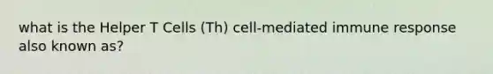 what is the Helper T Cells (Th) cell-mediated immune response also known as?