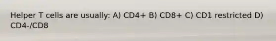 Helper T cells are usually: A) CD4+ B) CD8+ C) CD1 restricted D) CD4-/CD8