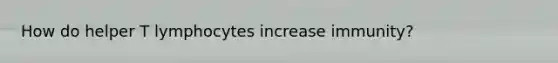 How do helper T lymphocytes increase immunity?