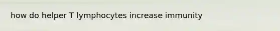 how do helper T lymphocytes increase immunity