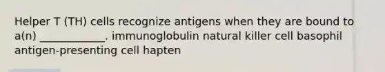 Helper T (TH) cells recognize antigens when they are bound to a(n) ____________. immunoglobulin natural killer cell basophil antigen-presenting cell hapten