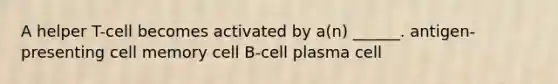 A helper T-cell becomes activated by a(n) ______. antigen-presenting cell memory cell B-cell plasma cell