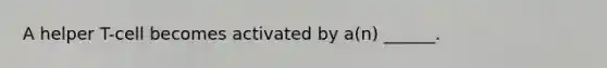 A helper T-cell becomes activated by a(n) ______.
