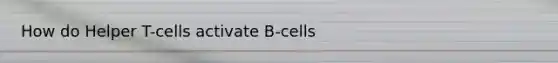 How do Helper T-cells activate B-cells