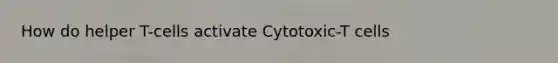 How do helper T-cells activate Cytotoxic-T cells