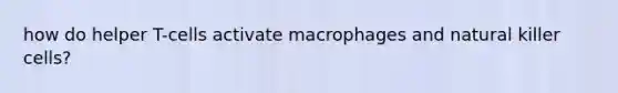 how do helper T-cells activate macrophages and natural killer cells?