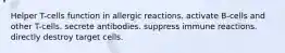 Helper T-cells function in allergic reactions. activate B-cells and other T-cells. secrete antibodies. suppress immune reactions. directly destroy target cells.