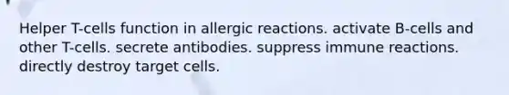 Helper T-cells function in allergic reactions. activate B-cells and other T-cells. secrete antibodies. suppress immune reactions. directly destroy target cells.