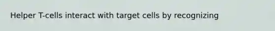 Helper T-cells interact with target cells by recognizing