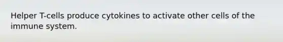 Helper T-cells produce cytokines to activate other cells of the immune system.