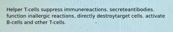 Helper T-cells suppress immunereactions. secreteantibodies. function inallergic reactions. directly destroytarget cells. activate B-cells and other T-cells.