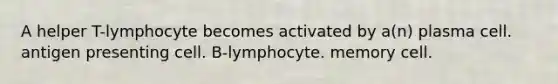 A helper T-lymphocyte becomes activated by a(n) plasma cell. antigen presenting cell. B-lymphocyte. memory cell.