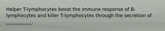 Helper T-lymphocytes boost the immune response of B-lymphocytes and killer T-lymphocytes through the secretion of ___________.