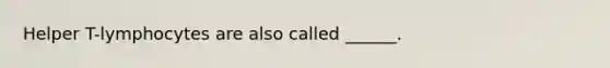 Helper T-lymphocytes are also called ______.