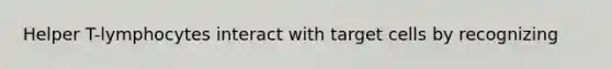 Helper T-lymphocytes interact with target cells by recognizing
