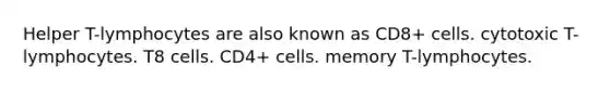 Helper T-lymphocytes are also known as CD8+ cells. cytotoxic T-lymphocytes. T8 cells. CD4+ cells. memory T-lymphocytes.