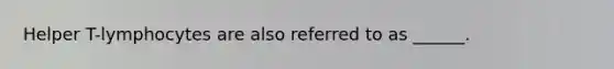 Helper T-lymphocytes are also referred to as ______.