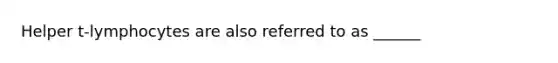 Helper t-lymphocytes are also referred to as ______