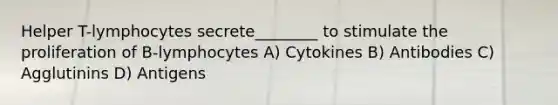 Helper T-lymphocytes secrete________ to stimulate the proliferation of B-lymphocytes A) Cytokines B) Antibodies C) Agglutinins D) Antigens