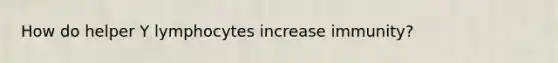 How do helper Y lymphocytes increase immunity?