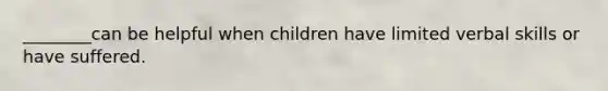 ________can be helpful when children have limited verbal skills or have suffered.