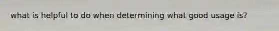 what is helpful to do when determining what good usage is?