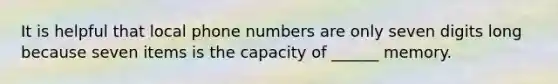 It is helpful that local phone numbers are only seven digits long because seven items is the capacity of ______ memory.