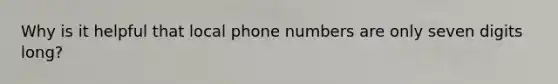 Why is it helpful that local phone numbers are only seven digits long?