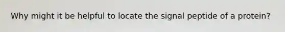 Why might it be helpful to locate the signal peptide of a protein?