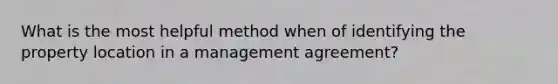 What is the most helpful method when of identifying the property location in a management agreement?