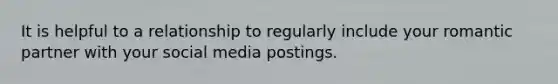 It is helpful to a relationship to regularly include your romantic partner with your social media postings.