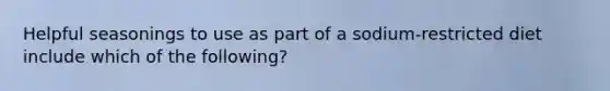 Helpful seasonings to use as part of a sodium-restricted diet include which of the following?